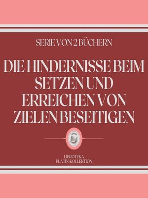 cover image of DIE HINDERNISSE BEIM SETZEN UND ERREICHEN VON ZIELEN BESEITIGEN (SERIE VON 2 BÜCHERN)